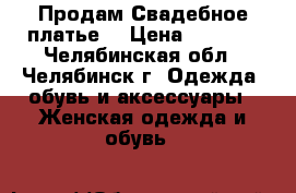 Продам Свадебное платье  › Цена ­ 3 500 - Челябинская обл., Челябинск г. Одежда, обувь и аксессуары » Женская одежда и обувь   